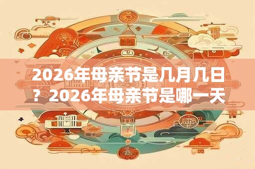 2026年母亲节是几月几日？2026年母亲节是哪一天？