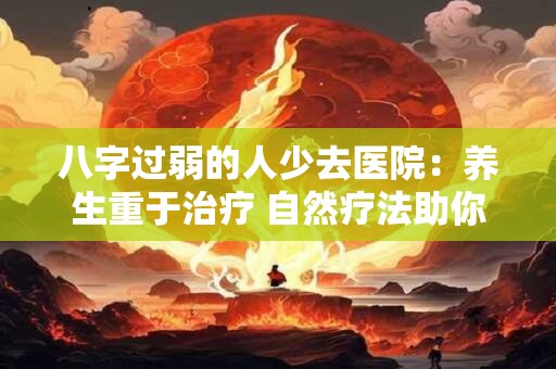 八字过弱的人少去医院：养生重于治疗 自然疗法助你健康