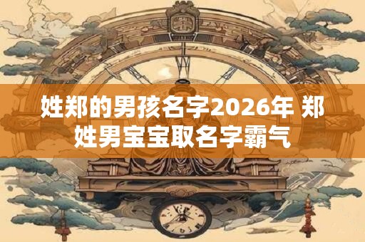 姓郑的男孩名字2026年 郑姓男宝宝取名字霸气