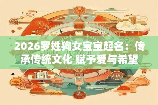 2026罗姓狗女宝宝起名：传承传统文化 赋予爱与希望