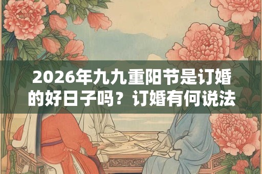 2026年九九重阳节是订婚的好日子吗？订婚有何说法讲究？