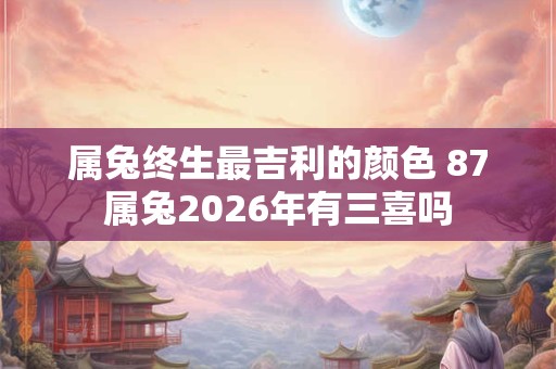 属兔终生最吉利的颜色 87属兔2026年有三喜吗