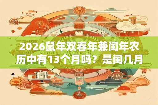 2026鼠年双春年兼闰年农历中有13个月吗？是闰几月？
