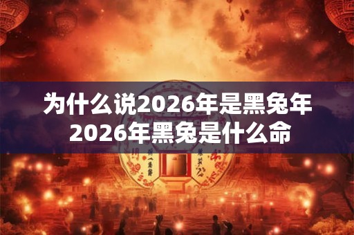 为什么说2026年是黑兔年 2026年黑兔是什么命