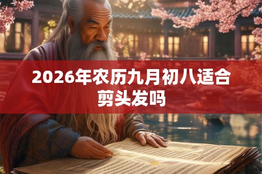 2026年农历九月初八适合剪头发吗