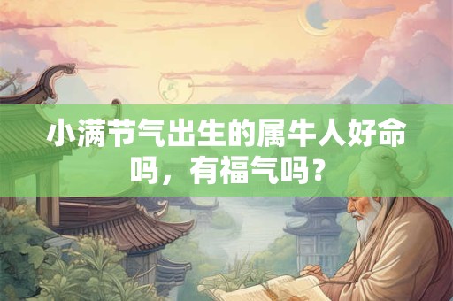 小满节气出生的属牛人好命吗，有福气吗？