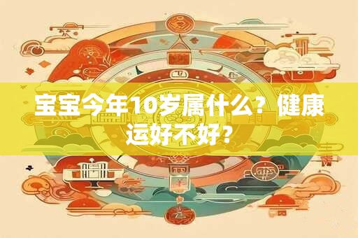 宝宝今年10岁属什么？健康运好不好？