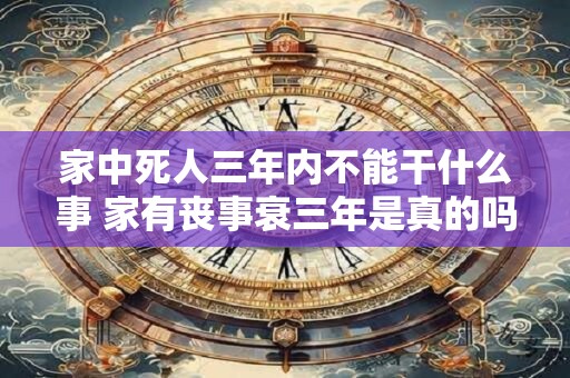 家中死人三年内不能干什么事 家有丧事衰三年是真的吗