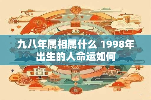 九八年属相属什么 1998年出生的人命运如何