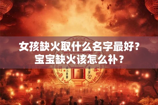 女孩缺火取什么名字最好？宝宝缺火该怎么补？