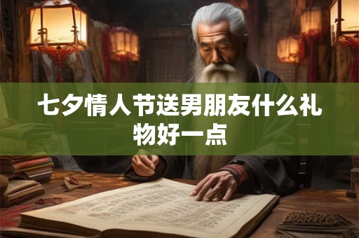七夕情人节送男朋友什么礼物好一点