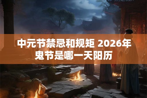 中元节禁忌和规矩 2026年鬼节是哪一天阳历