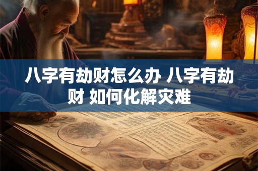 八字有劫财怎么办 八字有劫财 如何化解灾难