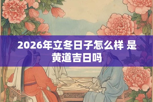2026年立冬日子怎么样 是黄道吉日吗