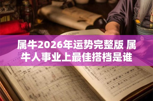属牛2026年运势完整版 属牛人事业上最佳搭档是谁