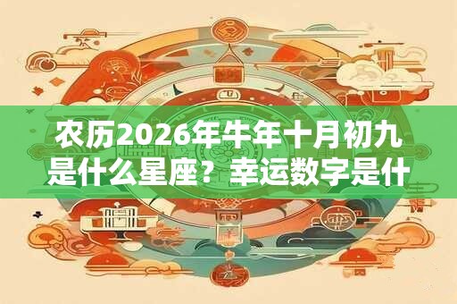 农历2026年牛年十月初九是什么星座？幸运数字是什么？