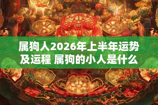 属狗人2026年上半年运势及运程 属狗的小人是什么属相