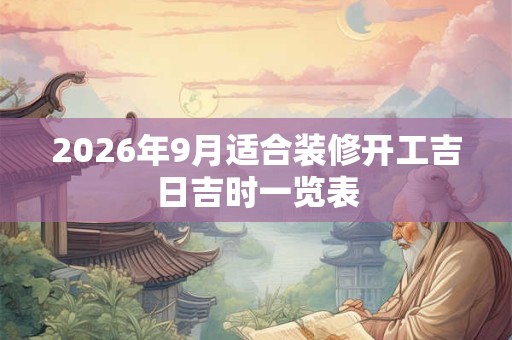 2026年9月适合装修开工吉日吉时一览表