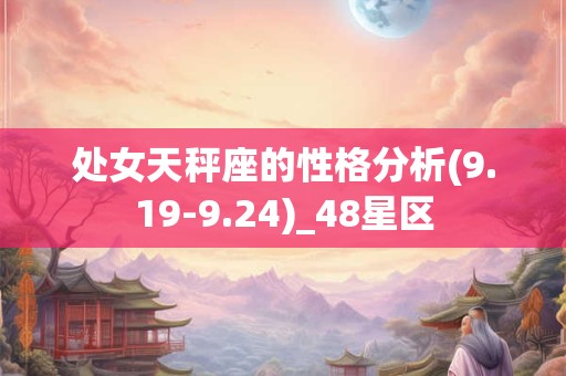 处女天秤座的性格分析(9.19-9.24)_48星区