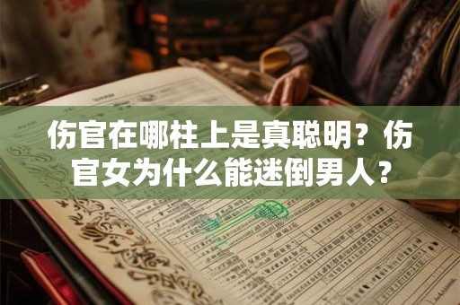 伤官在哪柱上是真聪明？伤官女为什么能迷倒男人？