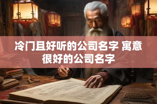 冷门且好听的公司名字 寓意很好的公司名字