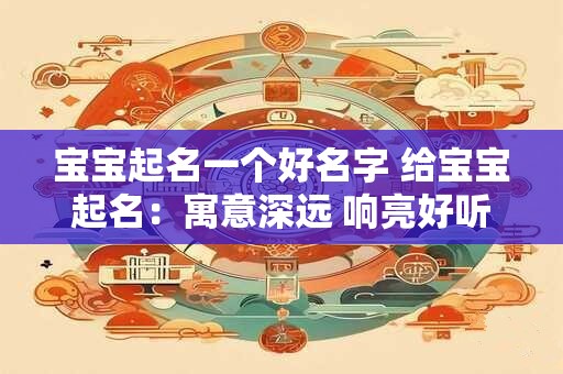 宝宝起名一个好名字 给宝宝起名：寓意深远 响亮好听