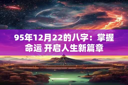 95年12月22的八字：掌握命运 开启人生新篇章