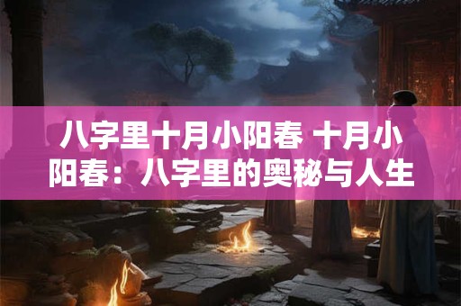 八字里十月小阳春 十月小阳春：八字里的奥秘与人生运势
