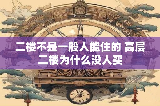 二楼不是一般人能住的 高层二楼为什么没人买