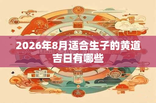 2026年8月适合生子的黄道吉日有哪些