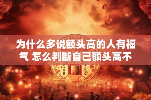 为什么多说额头高的人有福气 怎么判断自己额头高不高
