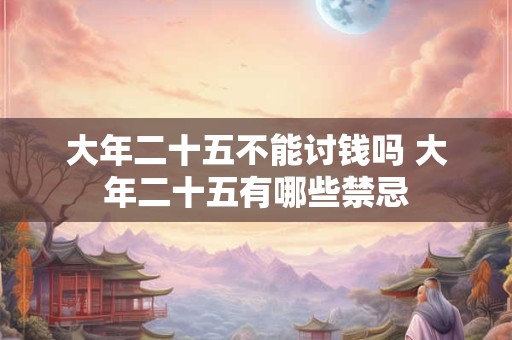 大年二十五不能讨钱吗 大年二十五有哪些禁忌