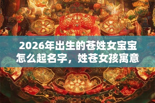 2026年出生的苍姓女宝宝怎么起名字，姓苍女孩寓意好的名字