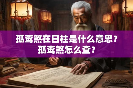孤鸾煞在日柱是什么意思？孤鸾煞怎么查？
