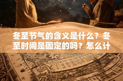 冬至节气的含义是什么？冬至时间是固定的吗？怎么计算？