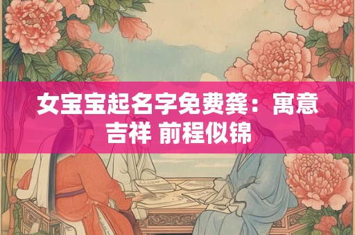 女宝宝起名字免费龚：寓意吉祥 前程似锦