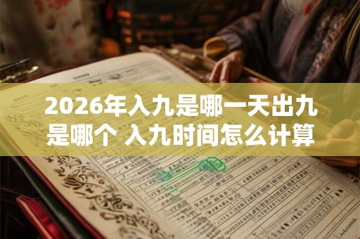 2026年入九是哪一天出九是哪个 入九时间怎么计算
