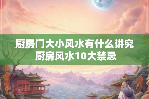 厨房门大小风水有什么讲究 厨房风水10大禁忌