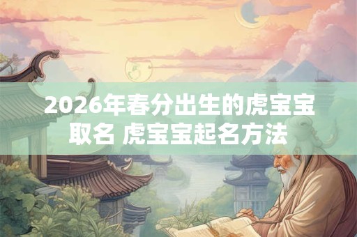2026年春分出生的虎宝宝取名 虎宝宝起名方法