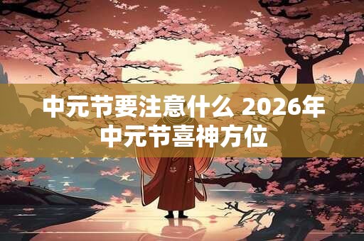 中元节要注意什么 2026年中元节喜神方位