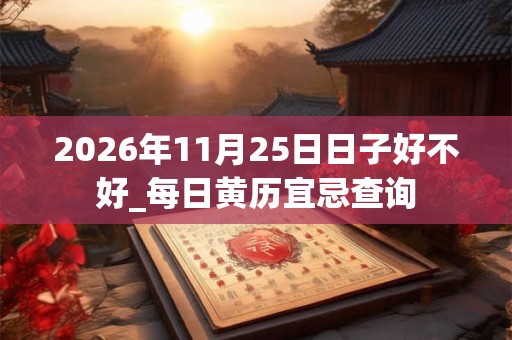 2026年11月25日日子好不好_每日黄历宜忌查询