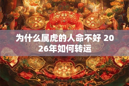 为什么属虎的人命不好 2026年如何转运