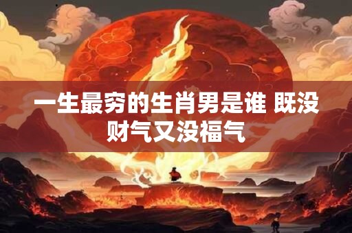 一生最穷的生肖男是谁 既没财气又没福气