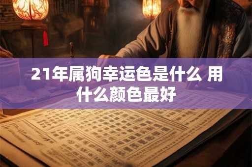 21年属狗幸运色是什么 用什么颜色最好