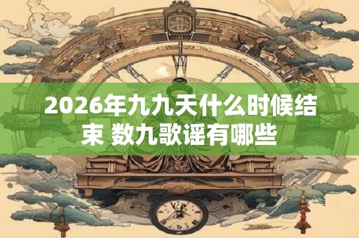 2026年九九天什么时候结束 数九歌谣有哪些