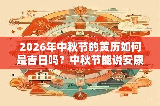 2026年中秋节的黄历如何是吉日吗？中秋节能说安康吗？