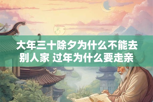 大年三十除夕为什么不能去别人家 过年为什么要走亲戚