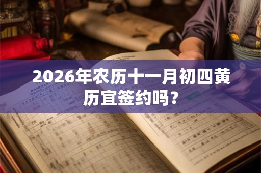 2026年农历十一月初四黄历宜签约吗？