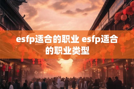 esfp适合的职业 esfp适合的职业类型