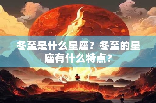 冬至是什么星座？冬至的星座有什么特点？